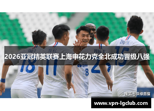 2026亚冠精英联赛上海申花力克全北成功晋级八强
