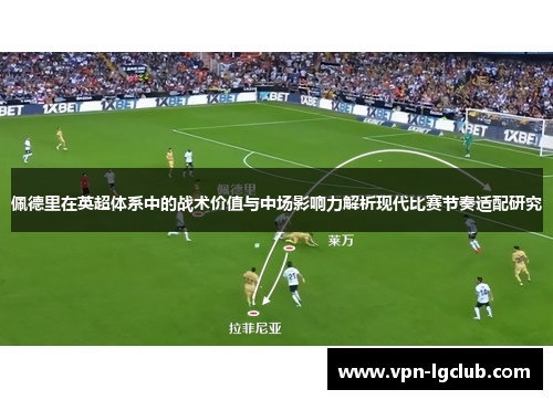佩德里在英超体系中的战术价值与中场影响力解析现代比赛节奏适配研究