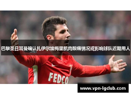 巴黎圣日耳曼确认扎伊尔埃梅里肌肉酸痛情况或影响球队近期用人