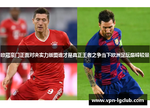 欧冠豪门正面对决实力版图谁才是真正王者之争当下欧洲足坛巅峰较量 欧冠豪门正面对决实力版图谁才是真正王者之争当下欧洲足坛巅峰较量