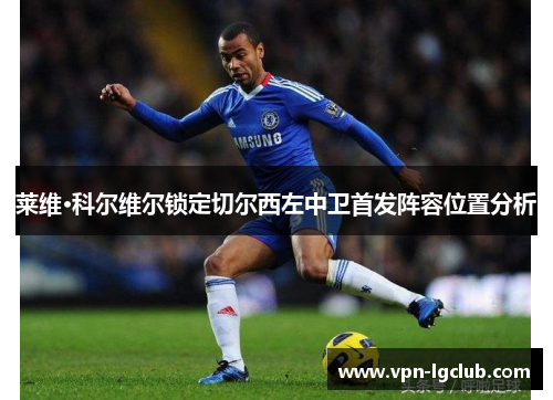莱维·科尔维尔锁定切尔西左中卫首发阵容位置分析