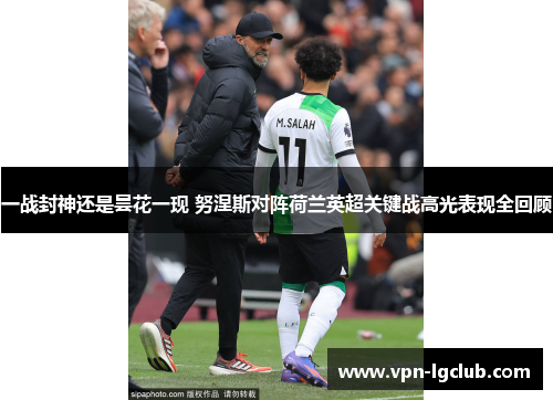 一战封神还是昙花一现 努涅斯对阵荷兰英超关键战高光表现全回顾 一战封神还是昙花一现 努涅斯对阵荷兰英超关键战高光表现全回顾