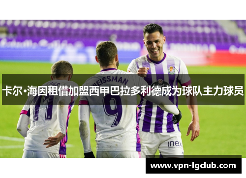 卡尔·海因租借加盟西甲巴拉多利德成为球队主力球员 卡尔·海因租借加盟西甲巴拉多利德成为球队主力球员