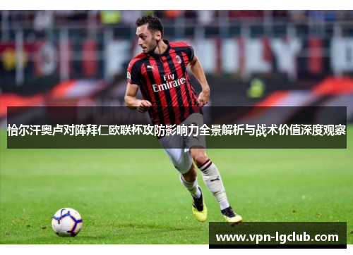 恰尔汗奥卢对阵拜仁欧联杯攻防影响力全景解析与战术价值深度观察 恰尔汗奥卢对阵拜仁欧联杯攻防影响力全景解析与战术价值深度观察