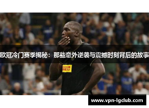 欧冠冷门赛季揭秘：那些意外逆袭与震撼时刻背后的故事